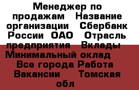 Менеджер по продажам › Название организации ­ Сбербанк России, ОАО › Отрасль предприятия ­ Вклады › Минимальный оклад ­ 1 - Все города Работа » Вакансии   . Томская обл.